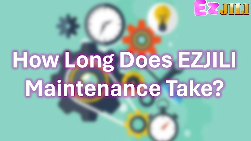 How Long Does EZJILI Maintenance Take?